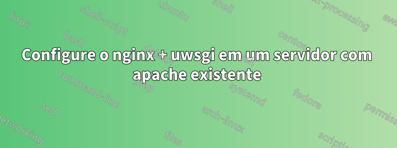 Configure o nginx + uwsgi em um servidor com apache existente