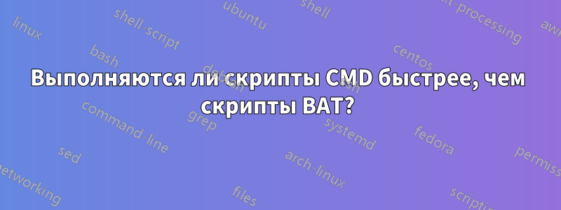 Выполняются ли скрипты CMD быстрее, чем скрипты BAT?