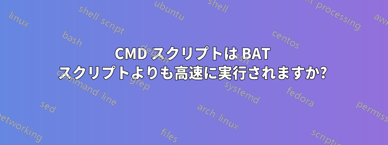 CMD スクリプトは BAT スクリプトよりも高速に実行されますか?