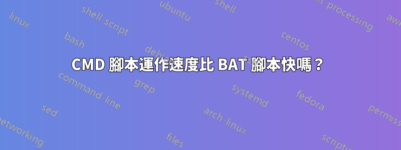 CMD 腳本運作速度比 BAT 腳本快嗎？