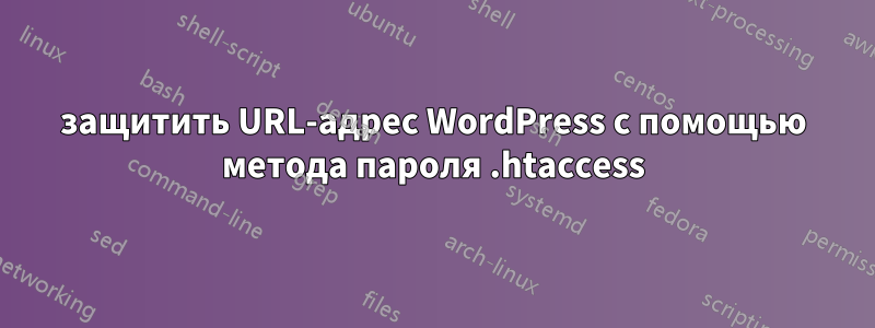 защитить URL-адрес WordPress с помощью метода пароля .htaccess