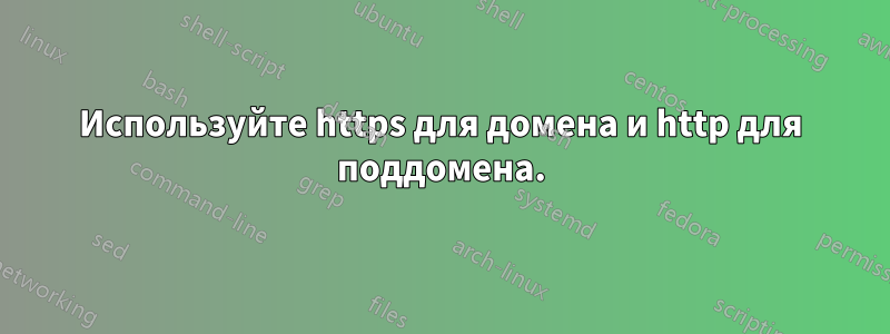 Используйте https для домена и http для поддомена.