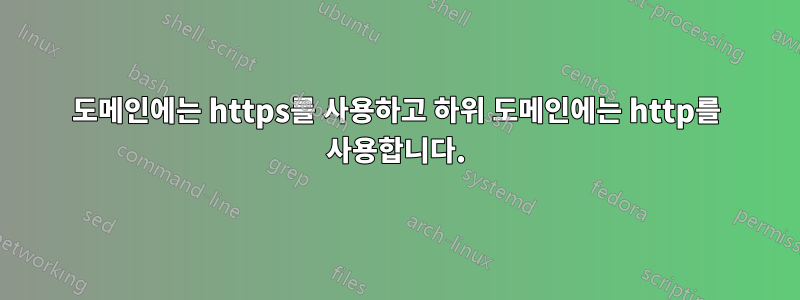 도메인에는 https를 사용하고 하위 도메인에는 http를 사용합니다.