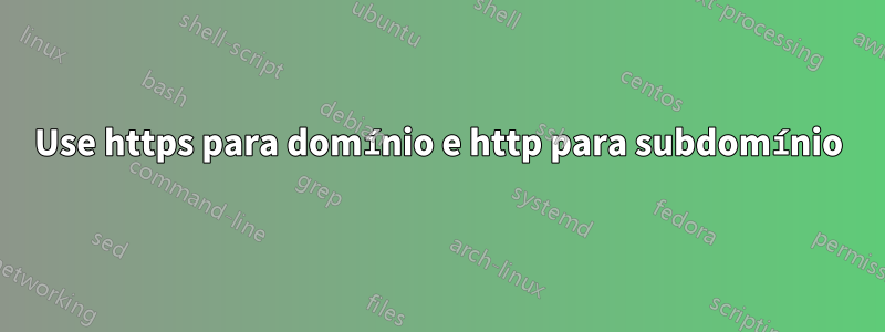 Use https para domínio e http para subdomínio