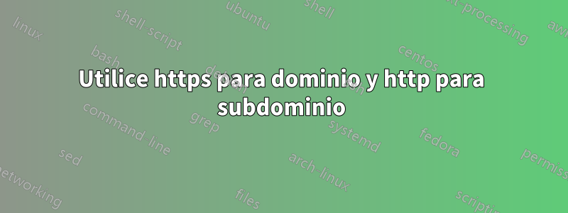 Utilice https para dominio y http para subdominio