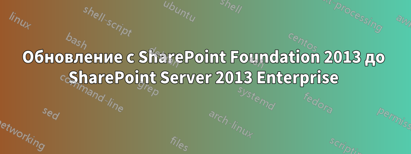 Обновление с SharePoint Foundation 2013 до SharePoint Server 2013 Enterprise