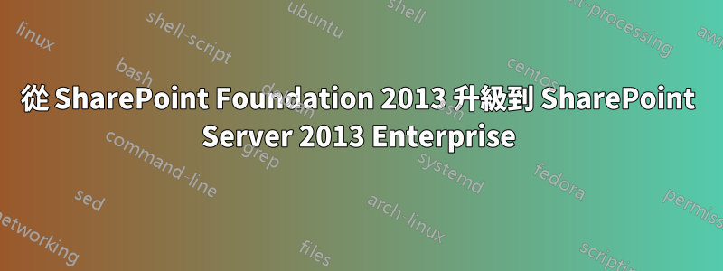 從 SharePoint Foundation 2013 升級到 SharePoint Server 2013 Enterprise