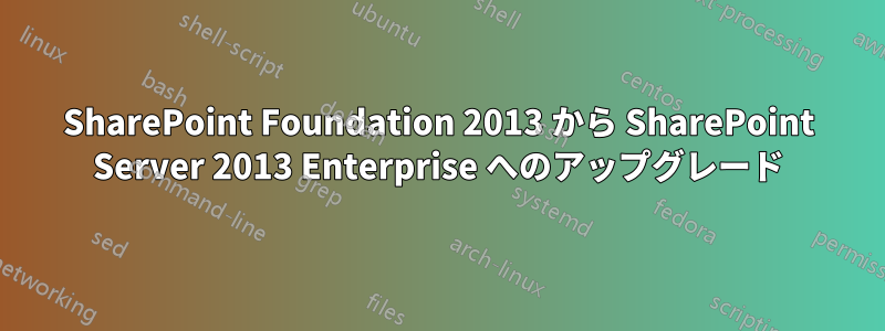 SharePoint Foundation 2013 から SharePoint Server 2013 Enterprise へのアップグレード