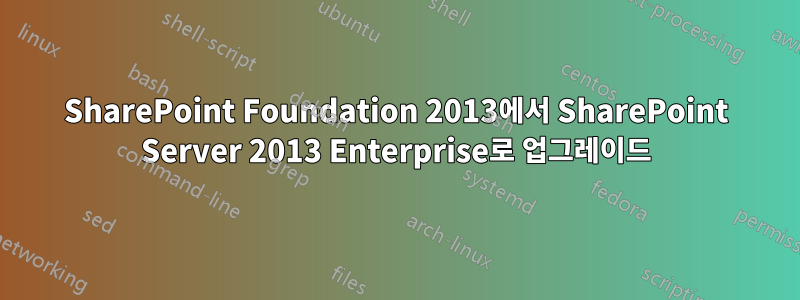 SharePoint Foundation 2013에서 SharePoint Server 2013 Enterprise로 업그레이드