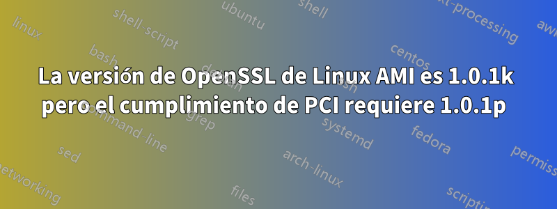 La versión de OpenSSL de Linux AMI es 1.0.1k pero el cumplimiento de PCI requiere 1.0.1p 