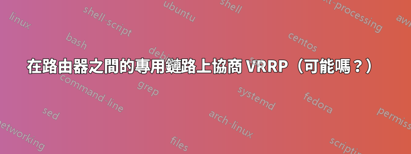 在路由器之間的專用鏈路上協商 VRRP（可能嗎？）