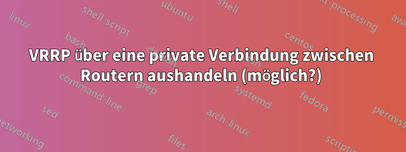 VRRP über eine private Verbindung zwischen Routern aushandeln (möglich?)