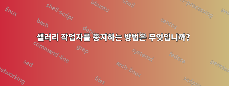 셀러리 작업자를 중지하는 방법은 무엇입니까?