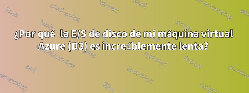 ¿Por qué la E/S de disco de mi máquina virtual Azure (D3) es increíblemente lenta?