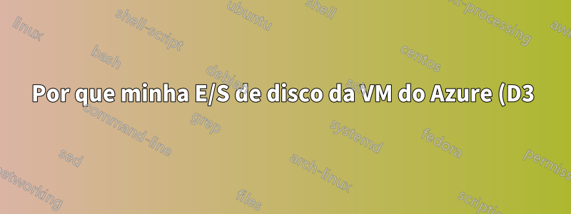 Por que minha E/S de disco da VM do Azure (D3) está extremamente lenta?