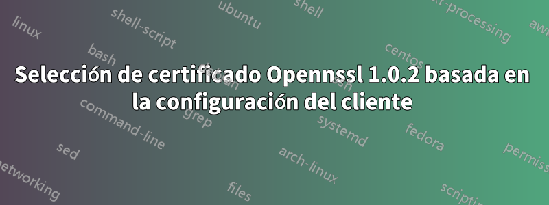 Selección de certificado Opennssl 1.0.2 basada en la configuración del cliente