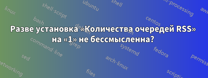 Разве установка «Количества очередей RSS» на «1» не бессмысленна?