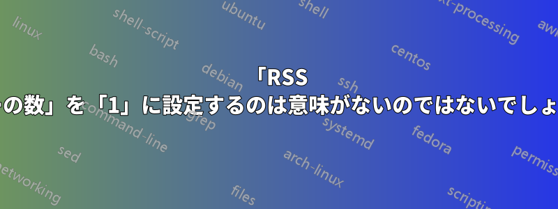 「RSS キューの数」を「1」に設定するのは意味がないのではないでしょうか?