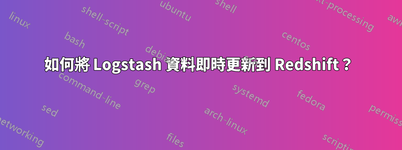 如何將 Logstash 資料即時更新到 Redshift？