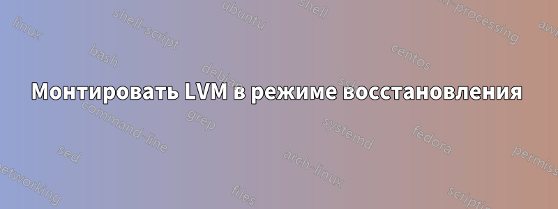 Монтировать LVM в режиме восстановления