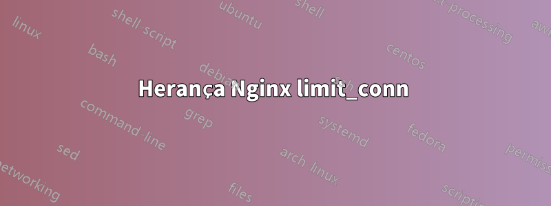 Herança Nginx limit_conn