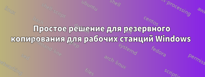 Простое решение для резервного копирования для рабочих станций Windows 