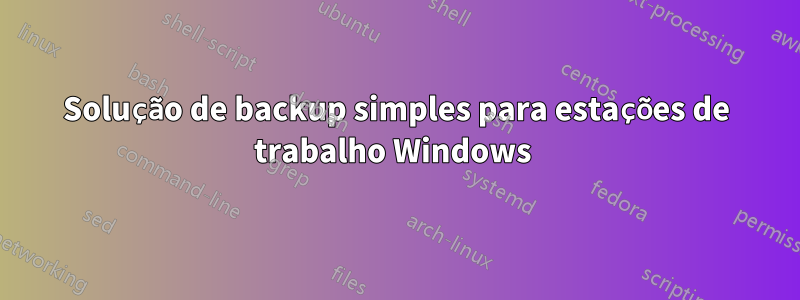 Solução de backup simples para estações de trabalho Windows 