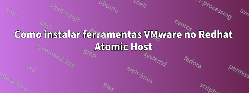 Como instalar ferramentas VMware no Redhat Atomic Host