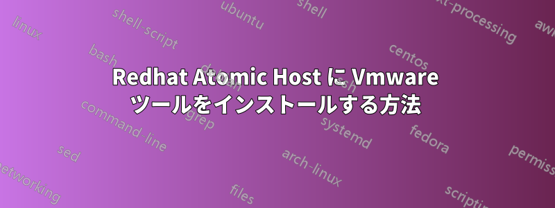 Redhat Atomic Host に Vmware ツールをインストールする方法