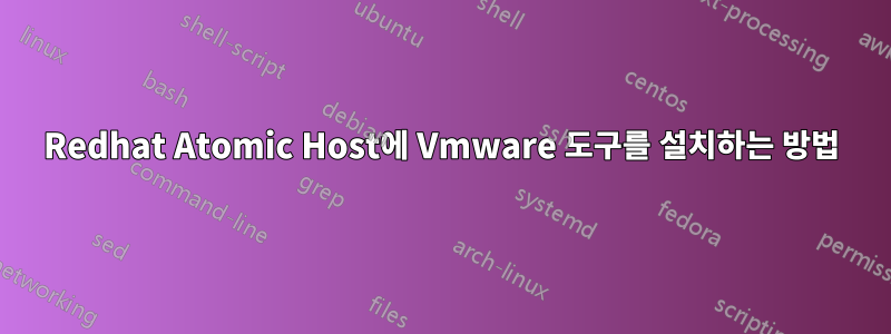 Redhat Atomic Host에 Vmware 도구를 설치하는 방법