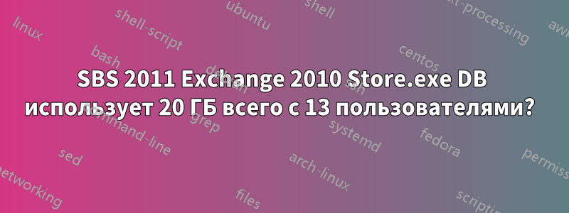 SBS 2011 Exchange 2010 Store.exe DB использует 20 ГБ всего с 13 пользователями? 