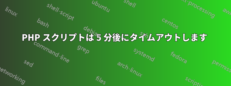 PHP スクリプトは 5 分後にタイムアウトします