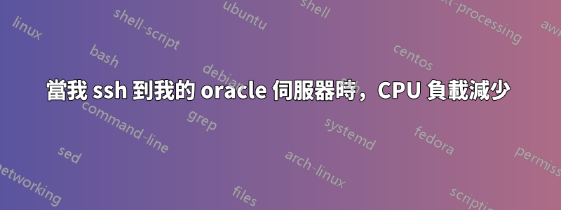 當我 ssh 到我的 oracle 伺服器時，CPU 負載減少