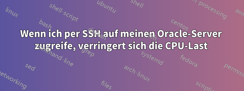 Wenn ich per SSH auf meinen Oracle-Server zugreife, verringert sich die CPU-Last