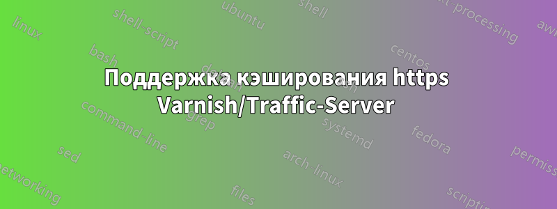 Поддержка кэширования https Varnish/Traffic-Server