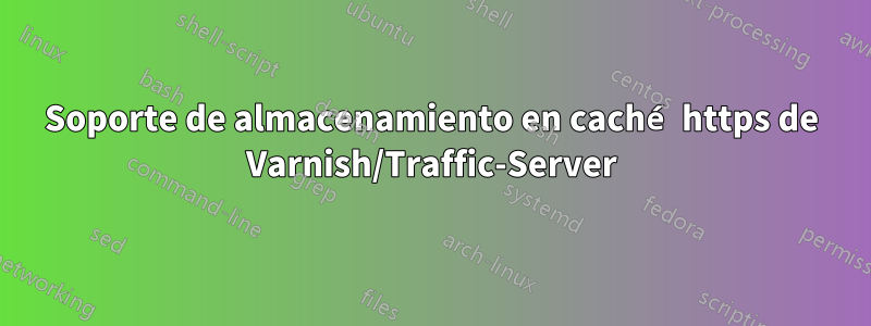 Soporte de almacenamiento en caché https de Varnish/Traffic-Server