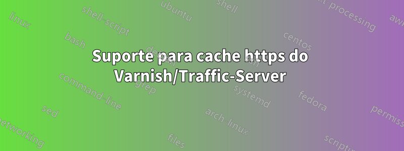 Suporte para cache https do Varnish/Traffic-Server