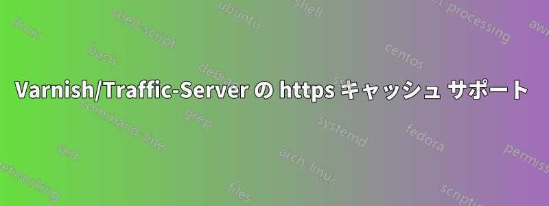 Varnish/Traffic-Server の https キャッシュ サポート