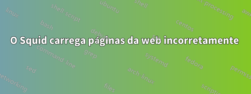 O Squid carrega páginas da web incorretamente