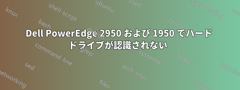 Dell PowerEdge 2950 および 1950 でハード ドライブが認識されない 