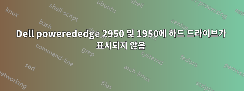 Dell powerededge 2950 및 1950에 하드 드라이브가 표시되지 않음