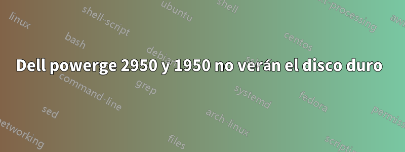 Dell powerge 2950 y 1950 no verán el disco duro 