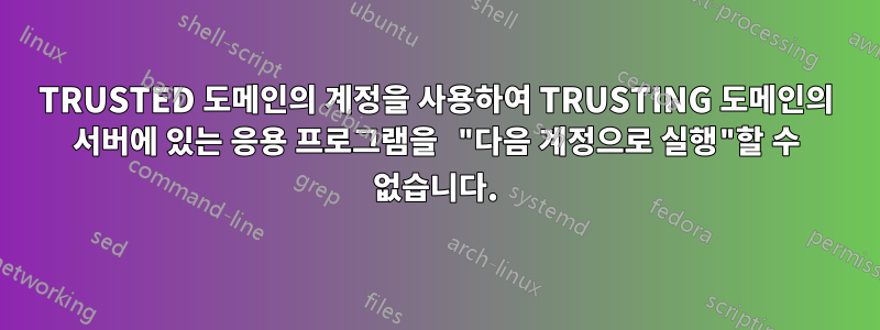 TRUSTED 도메인의 계정을 사용하여 TRUSTING 도메인의 서버에 있는 응용 프로그램을 "다음 계정으로 실행"할 수 없습니다.