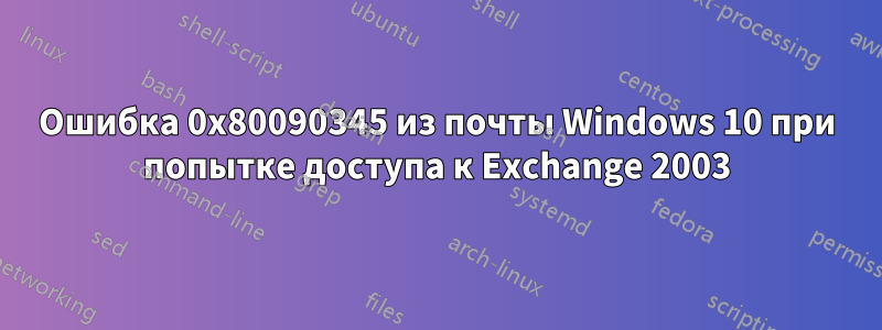 Ошибка 0x80090345 из почты Windows 10 при попытке доступа к Exchange 2003