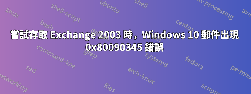 嘗試存取 Exchange 2003 時，Windows 10 郵件出現 0x80090345 錯誤