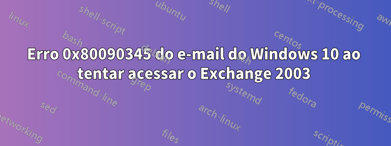 Erro 0x80090345 do e-mail do Windows 10 ao tentar acessar o Exchange 2003