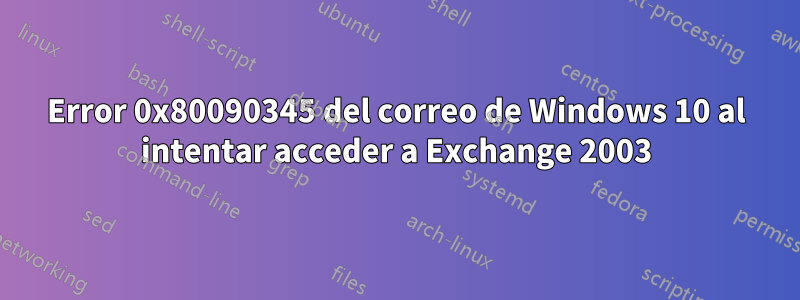 Error 0x80090345 del correo de Windows 10 al intentar acceder a Exchange 2003