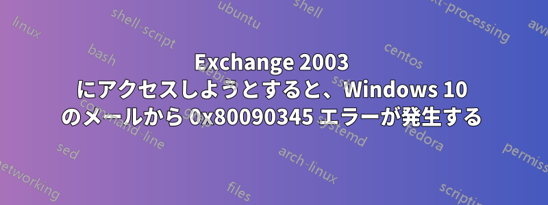 Exchange 2003 にアクセスしようとすると、Windows 10 のメールから 0x80090345 エラーが発生する