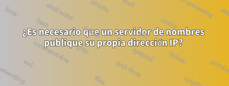 ¿Es necesario que un servidor de nombres publique su propia dirección IP?