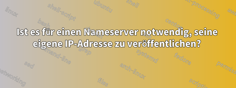 Ist es für einen Nameserver notwendig, seine eigene IP-Adresse zu veröffentlichen?